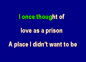 Ioncethoughtof

love as a prison

A place I didn't want to be