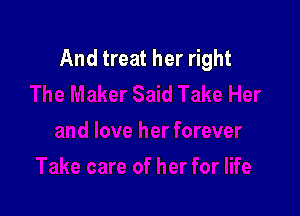 And treat her right