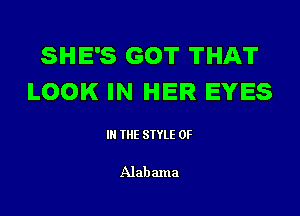 SHE'S GOT THAT
LOOK IN HER EYES

III THE SIYLE 0F

Alabama