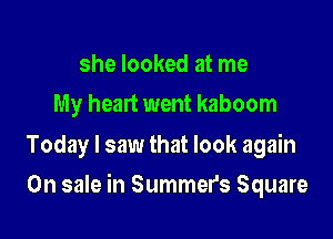 she looked at me
My heart went kaboom

Today I saw that look again

On sale in Summer's Square