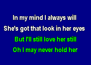 In my mind I always will

She's got that look in her eyes

But I'll still love her still
Oh I may never hold her