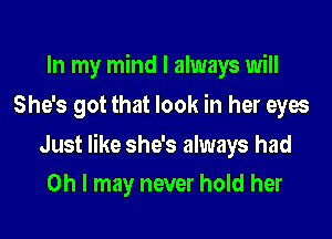 In my mind I always will
She's got that look in her eyes

Just like she's always had

Oh I may never hold her