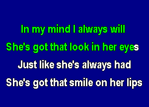 In my mind I always will
She's got that look in her eyes
Just like she's always had
She's got that smile on her lips