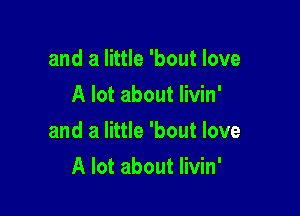 and a little 'bout love
A lot about livin'

and a little 'bout love

A lot about livin'