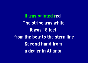It was painted red
The stripe was white
It was 18 feet

from the bow to the stern line
Second hand from
a dealer in Atlanta