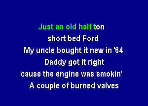Just an old half ton
short bed Ford
My uncle bought it new in '64

Daddy got it right
cause the engine was smokin'
A couple of burned valves