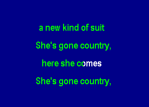 a new kind of suit
She's gone country,

here she comes

She's gone country,