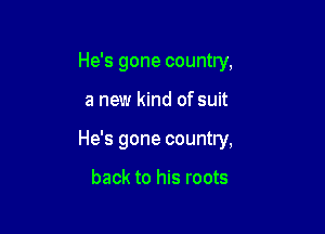 He's gone country,

a new kind of suit

He's gone country,

back to his roots