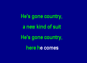 He's gone country,

a new kind of suit

He's gone country,

here he comes
