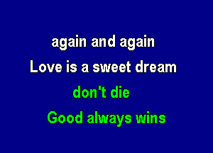 again and again
Love is a sweet dream
don't die

Good always wins
