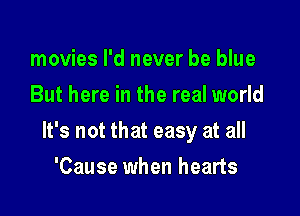 movies I'd never be blue
But here in the real world

It's not that easy at all

'Cause when hearts