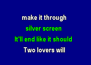 make it through

silver screen
It'll end like it should
Two lovers will