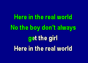 Here in the real world

No the boy don't always

get the girl
Here in the real world