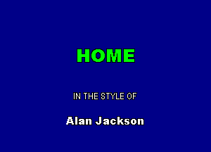 HOME

IN THE STYLE 0F

Alan Jackson