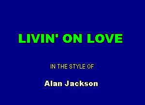 ILIIVIIN' 0N LOVE

IN THE STYLE 0F

Alan Jackson