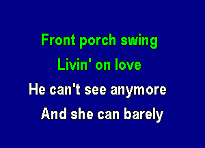 Front porch swing
Livin' on love

He can't see anymore

And she can barely