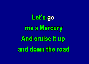 Let's 90
me a Mercury

And cruise it up

and down the road