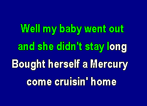 Well my baby went out
and she didn't stay long

Bought herself a Mercury

come cruisin' home