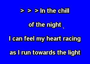 r) '5' ? In the chill

of the night

I can feel my heart racing

as I run towards the light