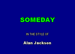 SOMEIDAY

IN THE STYLE 0F

Alan Jackson