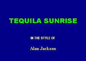 TEQUILA SUNRISE

III THE SIYLE 0F

Alan Jackson