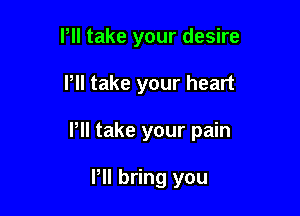 Pll take your desire

Pll take your heart

Pll take your pain

PII bring you