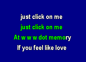 just click on me
just click on me

At w w w dot memory

If you feel like love
