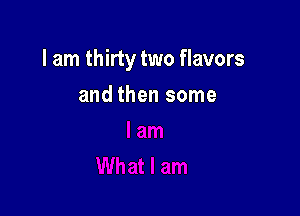 I am thirty two flavors

and then some