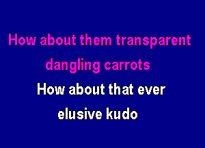How about that ever

elusive kudo