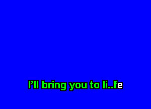 Pll bring you to li..fe