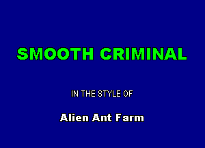 SMOOTH CRIMINAL

IN THE STYLE 0F

Alien Ant Farm