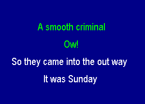 A smooth criminal
CW!

80 they came into the out way

It was Sunday