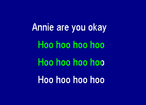 Annie are you okay

Hoo hoo hoo hoo
Hoo hoo hoo hoo

Hoo hoo hoo hoo