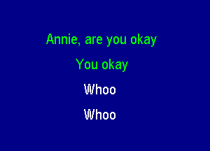 Annie, are you okay

You okay
Whoo
Whoo