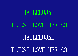 HALLELUJAH

I JUST LOVE HER SO
HALLELUJAH

I JUST LOVE HER SO