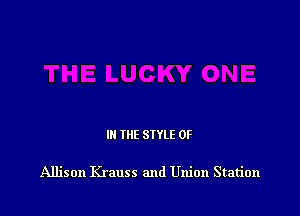 III THE SIYLE 0F

Allison Krauss and Union Station