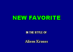 NEW FAVORITE

IN THE STYLE 0F

Alison Krauss