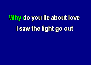 Why do you lie about love

I saw the light go out