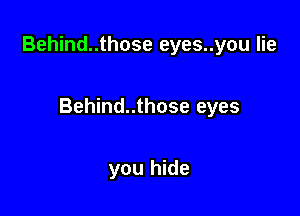 Behind..those eyes..you lie

Behind..those eyes

you hide