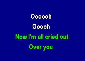 Oooooh
Ooooh
Now I'm all cried out

Over you