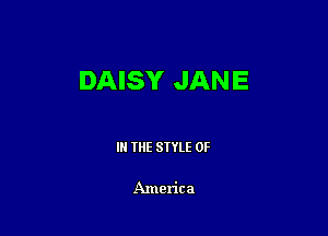 DAISY JANE

IN THE STYLE 0F

America