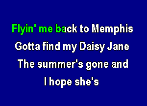 Flyin' me back to Memphis
Gotta find my Daisy Jane

The summer's gone and

lhope she's