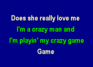 Does she really love me
I'm a crazy man and

I'm playin' my crazy game

Game