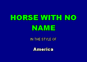 HORSE WIITIHI NO
NAME

IN THE STYLE 0F

America