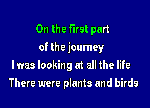 0n the first part
of the journey

I was looking at all the life
There were plants and birds