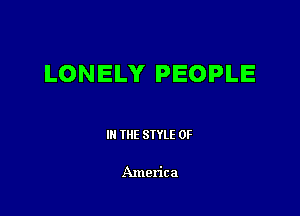 LONELY PEOPLE

III THE SIYLE 0F

America