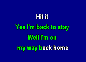 Hit it
Yes I'm back to stay

Well I'm on
my way back home