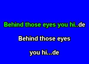 Behind those eyes you hi..de

Behind those eyes

you hi...de