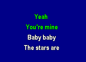 Yeah
You're mine

Baby baby
The stars are
