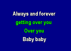 Always and forever

getting over you

Over you
Baby baby